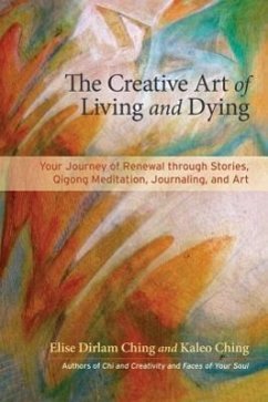 The Creative Art of Living, Dying & Renewal: Your Journey Through Stories, Qigong Meditation, Journaling, and Art - Ching, Elise Dirlam; Ching, Kaleo
