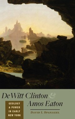 DeWitt Clinton and Amos Eaton: Geology and Power in Early New York - Spanagel, David I.