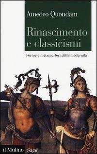 Rinascimento e classicismi. Forme e metamorfosi della cultura d'antico regime - Quondam, Amedeo