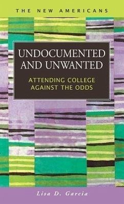 Undocumented and Unwanted: Attending College Against the Odds - Garcia, Lisa D.
