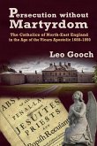 Persecution Without Martyrdom. the Catholics of North-East England in the Age of the Vicars Apostolic 1688-1850