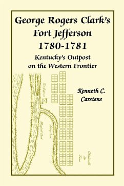 George Rogers Clark's Fort Jefferson 1780-1781, Kentucky's Outpost on the Western Frontier - Carstens, Kenneth Charles