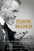 Studying Wisconsin: The Life of Increase Lapham, Early Chronicler of Plants, Rocks, Rivers, Mounds and All Things Wisconsin