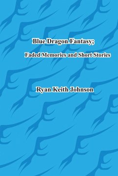 Blue Dragon Fantasy; Faded Memories and Short Stories - Johnson, Ryan Keith Keith
