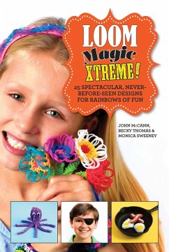 Loom Magic Xtreme!: 25 Spectacular, Never-Before-Seen Designs for Rainbows of Fun - Mccann, John; Thomas, Becky; Sweeney, Monica