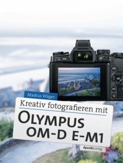 Kreativ fotografieren mit der Olympus OM-D E-M1 - Wäger, Markus