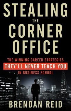 Stealing the Corner Office: The Winning Career Strategies They'll Never Teach You in Business School - Reid, Brendan
