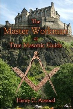 The Master Workman: or True Masonic Guide - Atwood, Henry C.