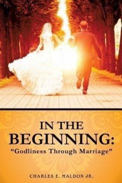 In the Beginning: Godliness Through Marriage - Maldon, Charles E.