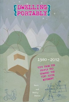 Dwelling Portably: Tips from the People Who Sparked the Tiny House Movement, 1980-2012 - Davis, Bert