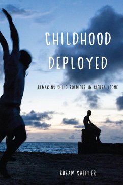 Childhood Deployed: Remaking Child Soldiers in Sierra Leone - Shepler, Susan