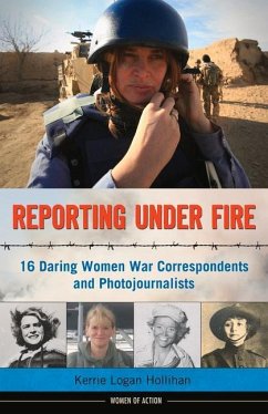 Reporting Under Fire: 16 Daring Women War Correspondents and Photojournalists Volume 9 - Hollihan, Kerrie Logan