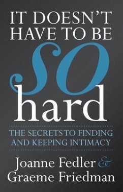 It Doesn't Have to Be So Hard: The Secrets to Finding and Keeping Intimacy - Fedler, Joanne; Friedman, Graeme
