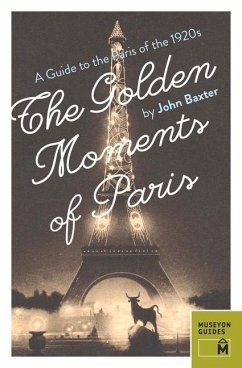 The Golden Moments of Paris: A Guide to the Paris of the 1920s - Baxter, John