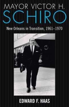 Mayor Victor H. Schiro: New Orleans in Transition, 1961-1970 - Haas, Edward F.