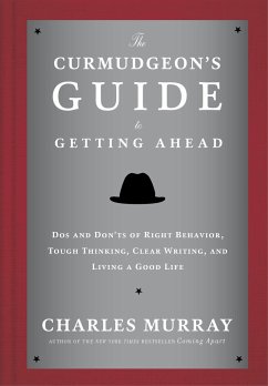 The Curmudgeon's Guide to Getting Ahead: Dos and Don'ts of Right Behavior, Tough Thinking, Clear Writing, and Living a Good Life - Murray, Charles