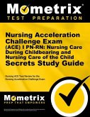 Nursing Acceleration Challenge Exam (Ace) I Pn-Rn: Nursing Care During Childbearing and Nursing Care of the Child Secrets Study Guide: Nursing Ace Tes