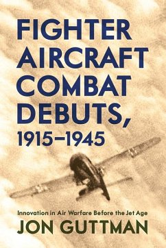 Fighter Aircraft Combat Debuts, 1915-1945: Innovation in Air Warfare Before the Jet Age - Guttman, Jon