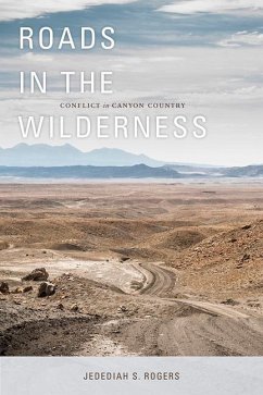 Roads in the Wilderness: Conflict in Canyon Country - Rogers, Jedediah S.
