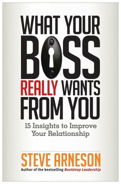 What Your Boss Really Wants from You: 15 Insights to Improve Your Relationship - Arneson, Steve