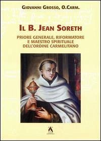 Il B. Jean Soreth (1394-1471) Priore Generale, Riformatore E Maestro Spirituale Dell'ordine Carmelitano - Grosso, Giovanni