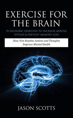 Exercise For The Brain: 70 Neurobic Exercises To Increase Mental Fitness & Prevent Memory Loss (eBook, ePUB) - Scotts, Jason