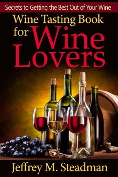 Wine Tasting Book for Wine Lovers: Secrets to Getting the Best Out of Your Wine (eBook, ePUB) - Steadman, Jeffrey M.