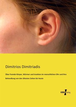 Über fremde Körper, Würmer und Insekten im menschlichen Ohr und ihre Behandlung von den ältesten Zeiten bis heute - Dimitriadis, Dimitrios