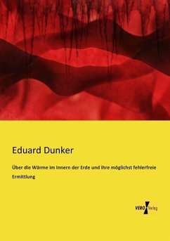 Über die Wärme im Innern der Erde und ihre möglichst fehlerfreie Ermittlung - Dunker, Eduard