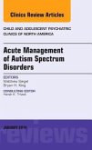 Acute Management of Autism Spectrum Disorders, an Issue of Child and Adolescent Psychiatric Clinics of North America