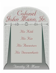 Colonel John Mann, Jr., His Kith, His Kin, His Ancestors, His Descendants, Revised Edition - Mann, Timothy A.