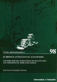 El bronce antiguo en el Alto Duero : los poblados del Parpantique de Balluncar y los Torojones de Morcuera (Soria) - Fernández Moreno, José Javier