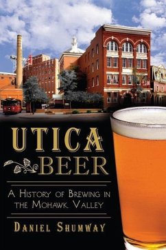 Utica Beer:: A History of Brewing in the Mohawk Valley - Shumway, Daniel