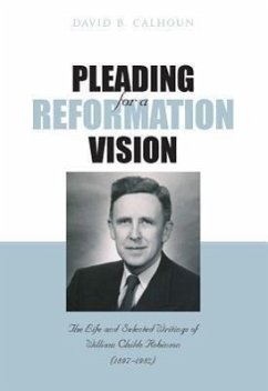 Pleading for a Reformation Vision: The Life and Selected Writings of William Childs Robinson (1897-1982) - Calhoun, David B.