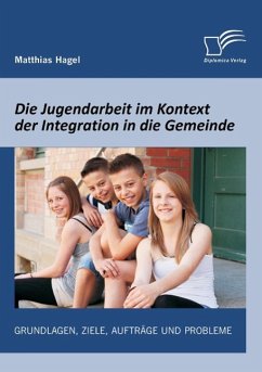 Die Jugendarbeit im Kontext der Integration in die Gemeinde: Grundlagen, Ziele, Aufträge und Probleme - Hagel, Matthias