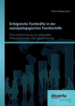 Erfolgreiche Fachkräfte in der sozialpädagogischen Familienhilfe: Eine Untersuchung zur adäquaten Personalauswahl und -qualifizierung - Hülsermann, Oliver