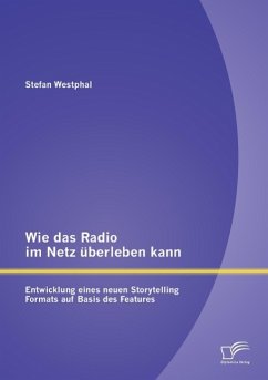 Wie das Radio im Netz überleben kann: Entwicklung eines neuen Storytelling Formats auf Basis des Features - Westphal, Stefan