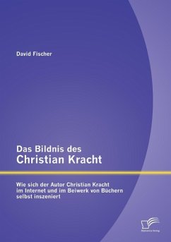 Das Bildnis des Christian Kracht: Wie sich der Autor Christian Kracht im Internet und im Beiwerk von Büchern selbst inszeniert - Fischer, David