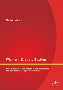 Wismar ¿ Die rote Bastion: Warum die SPD freie Wahlen in der Hansestadt seit der Weimarer Republik dominiert - Helwing, Marcus