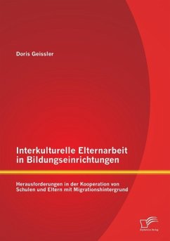 Interkulturelle Elternarbeit in Bildungseinrichtungen: Herausforderungen in der Kooperation von Schulen und Eltern mit Migrationshintergrund - Geissler, Doris