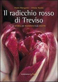 Il radicchio rosso di Treviso. La storia, tradizioni e ricette - Nardo, Chiara; Morganti, Paolo