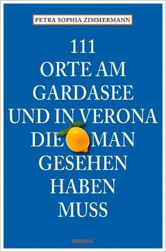 111 Orte am Gardasee und in Verona, die man gesehen haben muss - Zimmermann, Petra S.