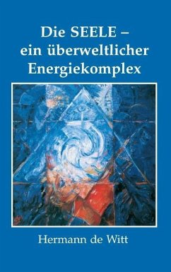 Die Seele - ein überweltlicher Energiekomplex - Witt, Hermann de