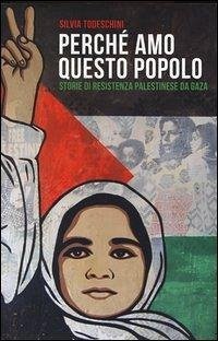 Perché amo questo popolo. Storie di resistenza palestinese da Gaza - Todeschini, Silvia Perché amo questo popolo. Storie di resistenza palestinese da Gaza - Todeschini, Silvia