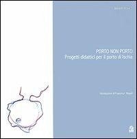 Porto non porto. Progetti didattici per il porto di Ischia - Monaco, Antonello