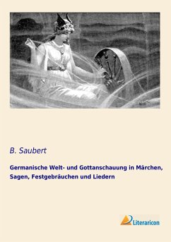 Germanische Welt- und Gottanschauung in Märchen, Sagen, Festgebräuchen und Liedern - Saubert, B.