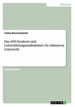 Das ADS-Syndrom und Lehrerbildungsmaßnahmen für inklusiven Unterricht - Bauernschmid, Tobias