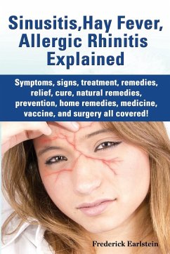 Sinusitis, Hay Fever, Allergic Rhinitis Explained. Symptoms, Signs, Treatment, Remedies, Relief, Cure, Natural Remedies, Prevention, Home Remedies, Me - Earlstein, Frederick