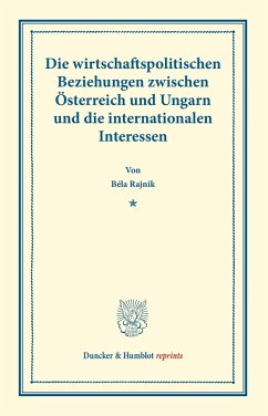 Die wirtschaftspolitischen Beziehungen zwischen Österreich und Ungarn und die internationalen Interessen. - Rajnik, Bela