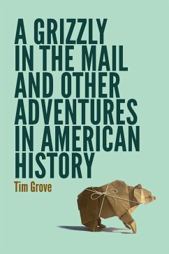 A Grizzly in the Mail and Other Adventures in American History - Grove, Tim